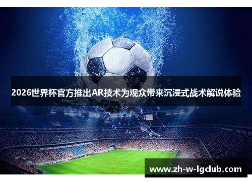 2026世界杯官方推出AR技术为观众带来沉浸式战术解说体验