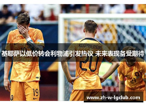 基耶萨以低价转会利物浦引发热议 未来表现备受期待