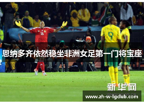 恩纳多齐依然稳坐非洲女足第一门将宝座