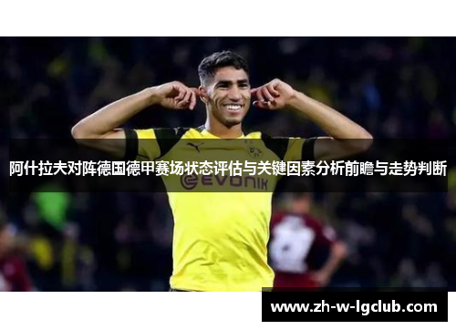 阿什拉夫对阵德国德甲赛场状态评估与关键因素分析前瞻与走势判断