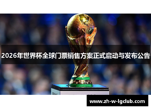 2026年世界杯全球门票销售方案正式启动与发布公告 2026年世界杯全球门票销售方案正式启动与发布公告