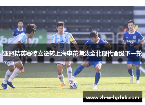 亚冠精英赛惊喜逆转上海申花淘汰全北现代晋级下一轮 亚冠精英赛惊喜逆转上海申花淘汰全北现代晋级下一轮