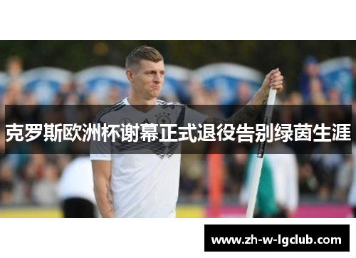 克罗斯欧洲杯谢幕正式退役告别绿茵生涯 克罗斯欧洲杯谢幕正式退役告别绿茵生涯