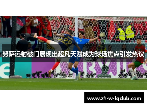 努萨远射破门展现出超凡天赋成为球场焦点引发热议