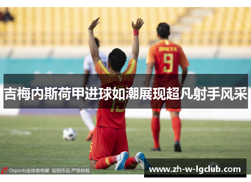 吉梅内斯荷甲进球如潮展现超凡射手风采