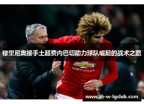 穆里尼奥接手土超费内巴切助力球队崛起的战术之路