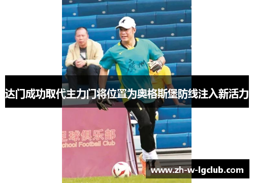 达门成功取代主力门将位置为奥格斯堡防线注入新活力