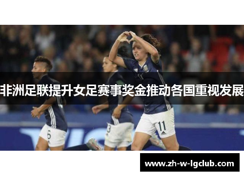非洲足联提升女足赛事奖金推动各国重视发展