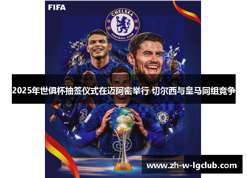 2025年世俱杯抽签仪式在迈阿密举行 切尔西与皇马同组竞争 2025年世俱杯抽签仪式在迈阿密举行 切尔西与皇马同组竞争