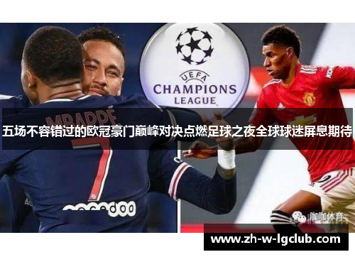 五场不容错过的欧冠豪门巅峰对决点燃足球之夜全球球迷屏息期待 五场不容错过的欧冠豪门巅峰对决点燃足球之夜全球球迷屏息期待