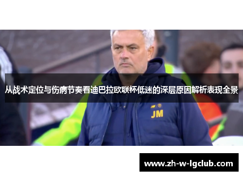 从战术定位与伤病节奏看迪巴拉欧联杯低迷的深层原因解析表现全景