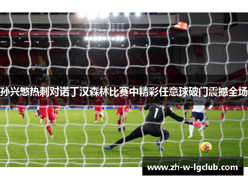 孙兴慜热刺对诺丁汉森林比赛中精彩任意球破门震撼全场 孙兴慜热刺对诺丁汉森林比赛中精彩任意球破门震撼全场