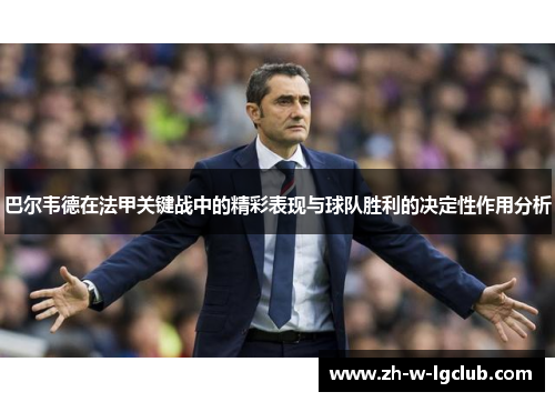 巴尔韦德在法甲关键战中的精彩表现与球队胜利的决定性作用分析 巴尔韦德在法甲关键战中的精彩表现与球队胜利的决定性作用分析