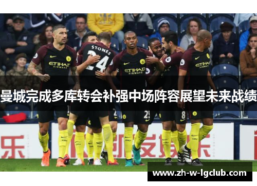 曼城完成多库转会补强中场阵容展望未来战绩 曼城完成多库转会补强中场阵容展望未来战绩