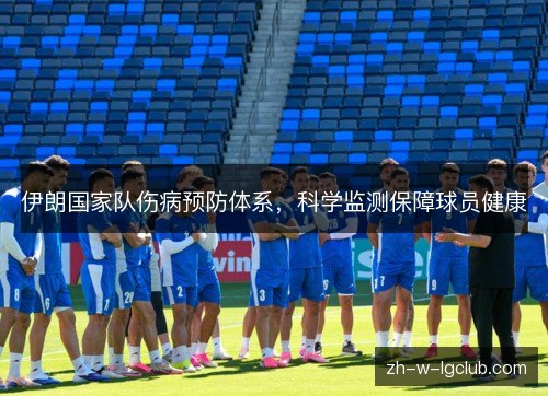 伊朗国家队伤病预防体系,科学监测保障球员健康 伊朗国家队伤病预防体系,科学监测保障球员健康